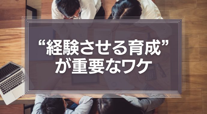 社員が“納得”するかどうかは関係ない、“経験させる育成”が重要なワケ