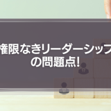 「権限なきリーダーシップ」の問題点！
