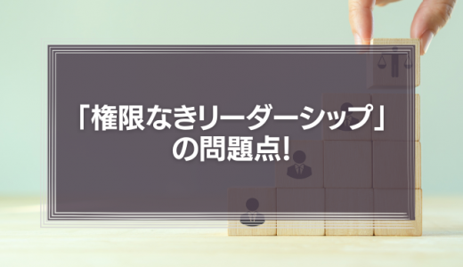 「権限なきリーダーシップ」の問題点！
