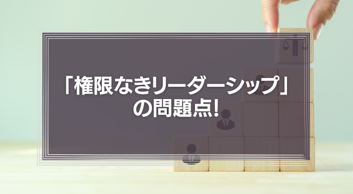「権限なきリーダーシップ」の問題点！