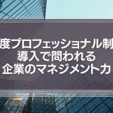 高度プロフェッショナル制度導入で問われる企業のマネジメント力