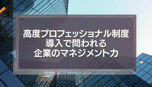 高度プロフェッショナル制度導入で問われる企業のマネジメント力