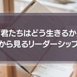 「君たちはどう生きるか」から見るリーダーシップ