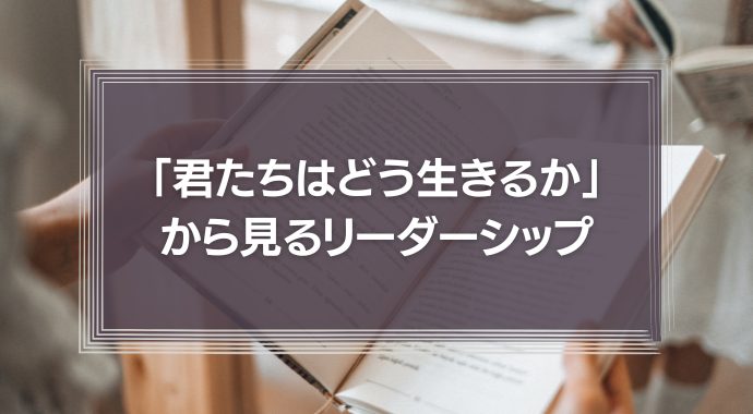 「君たちはどう生きるか」から見るリーダーシップ