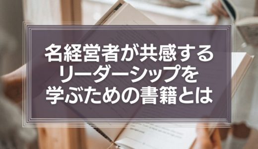 名経営者が共感する、リーダーシップを学ぶための書籍とは