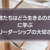 『君たちはどう生きるのか』に学ぶリーダーシップの大切さ