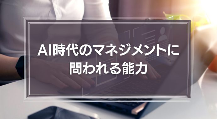AI時代のマネジメントに問われる能力