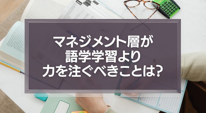 マネジメント層が語学学習より力を注ぐべきことは？