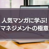 人気マンガに学ぶ！3つの「マネジメントの極意」