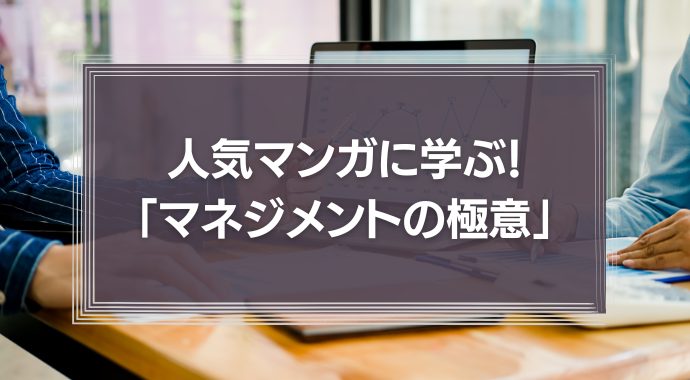 人気マンガに学ぶ！3つの「マネジメントの極意」