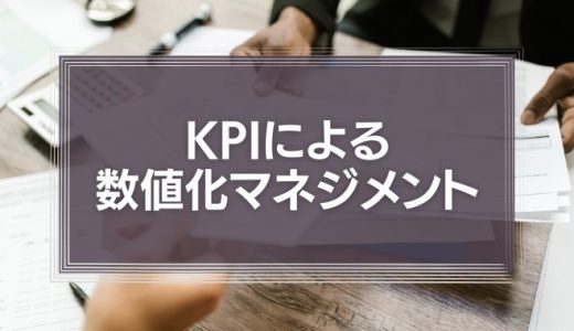 KPIによる数値化マネジメントを利用することで何が変化するのか？実際の事例をもとに解説！