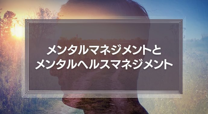 メンタルマネジメントとメンタルヘルスマネジメント。仕事のモチベーションをコントロールしよう