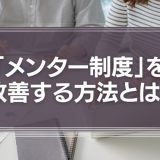 「意味のないメンター制度」を改善する方法とは？