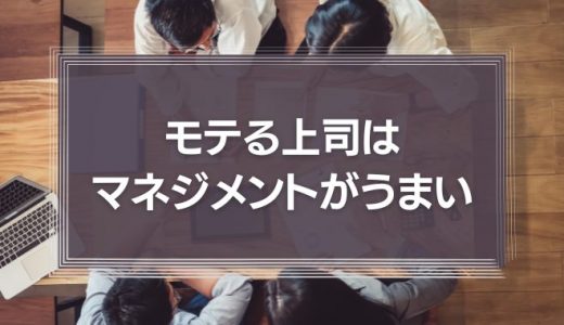 「モテる上司はマネジメントがうまい」その特徴を知れば、あなたも仕事のできる上司になれる