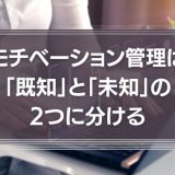 仕事のモチベーション管理は「既知」と「未知」の2つに分ける
