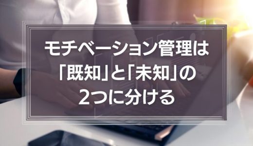 仕事のモチベーション管理は「既知」と「未知」の2つに分ける