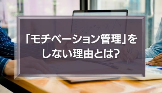 「社員のモチベーション管理」をしない理由とは？管理職がすべきことを徹底解説！