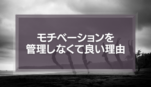 部下の「仕事のやる気」や「モチベーション」は管理しなくて良い理由