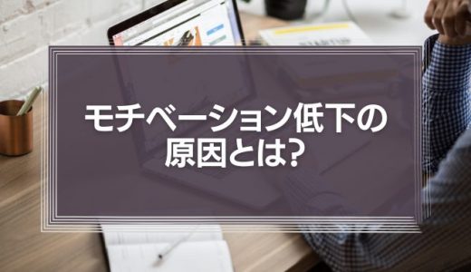 モチベーション低下の原因とは？仕事のモチベーションを低下させないための事例を紹介！