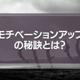 モチベーションアップの秘訣とは？