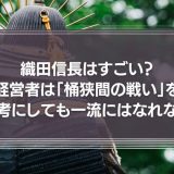 織田信長はすごい？経営者は「桶狭間の戦い」を参考にしても一流にはなれない