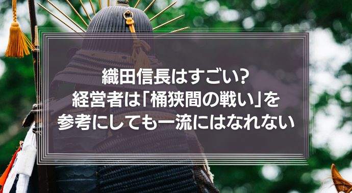 織田信長はすごい？経営者は「桶狭間の戦い」を参考にしても一流にはなれない
