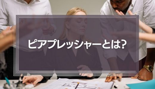 ピアプレッシャーとは？ピアプレッシャーの意味やメリット・デメリット、マネジメントのコツを徹底解説！