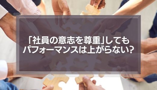「社員の意志を尊重」してもパフォーマンスは上がらない理由とは？