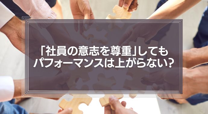 「社員の意志を尊重」してもパフォーマンスは上がらない理由とは？