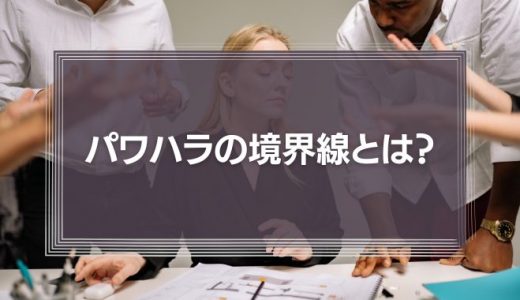 パワハラと厳しい上司の境界線とは?