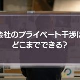 会社のプライベート干渉はどこまでできる？