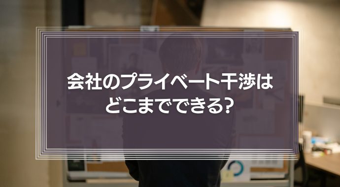 会社のプライベート干渉はどこまでできる？