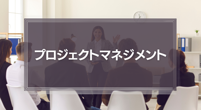 「プロジェクトマネジメント」とは？