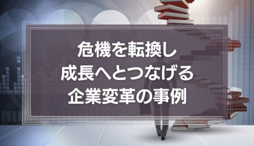 危機を転換し成長へとつなげる、企業変革の事例2つ