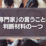 「専門家」の言うことは、判断材料の一つに過ぎない