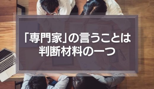 世の中にあふれる「専門家」の言うことは、判断材料の一つに過ぎない。腹をくくるのは結局自分だ。