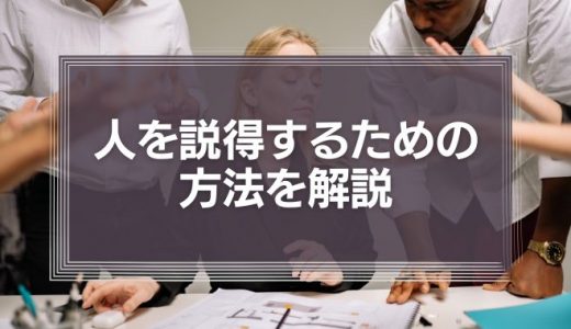 【手強い相手でも】人を説得するための方法を解説！