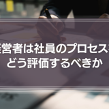 経営者は社員の頑張りやプロセスをどう評価するべきか