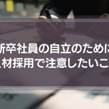 新卒社員の自立のため、人材採用において注意したいこと