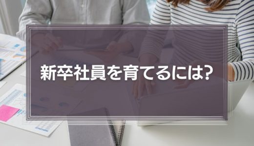 新卒社員を育てるには？『職場全体で育てよう！』が新人をつぶす理由とその対策を解説