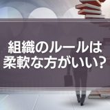 組織のルールは柔軟な方がいい？