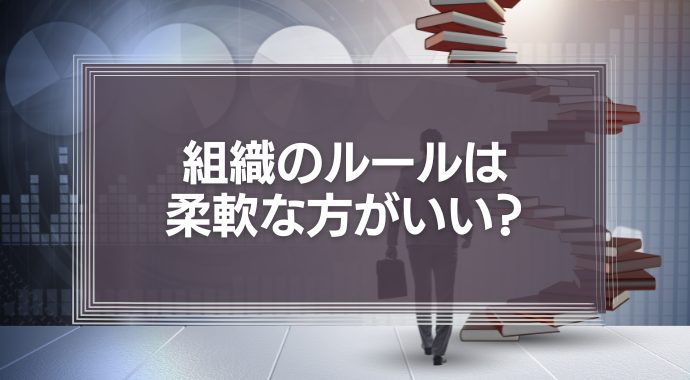 組織のルールは柔軟な方がいい？