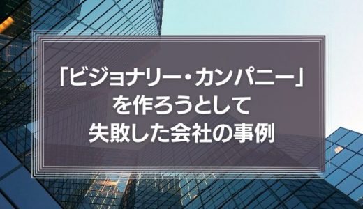 「ビジョナリー・カンパニー」を作ろうとして失敗した会社の事例