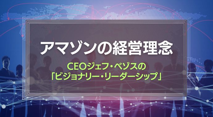 アマゾンの経営理念とCEOジェフ・ベゾスの「ビジョナリー・リーダーシップ」