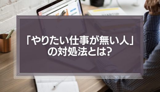 「やりたい仕事が無い人」の対処法とは？「市場」を意識して仕事を探してみよう