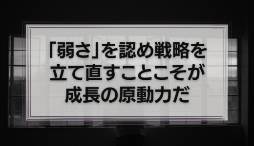「弱さ」を認め戦略を立て直すことこそが成長の原動力だ