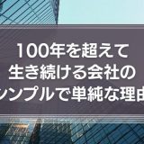 100年を超えて生き続ける会社のシンプルで単純な理由とは