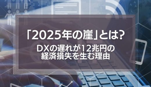 「2025年の崖」とは？DXの遅れが12兆円の経済損失を生む理由を解説！