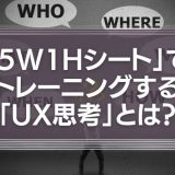 「5W1Hシート」でトレーニングする「UX思考」とは？