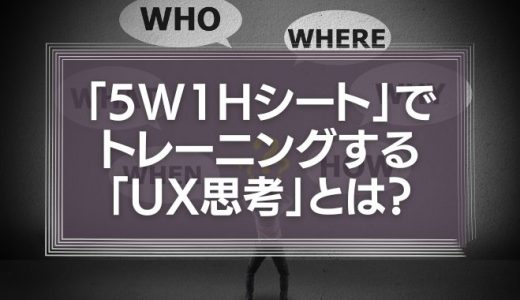 「5W1Hシート」でトレーニングする「UX思考」とは？ビジネスコミュニケーションを徹底解説！